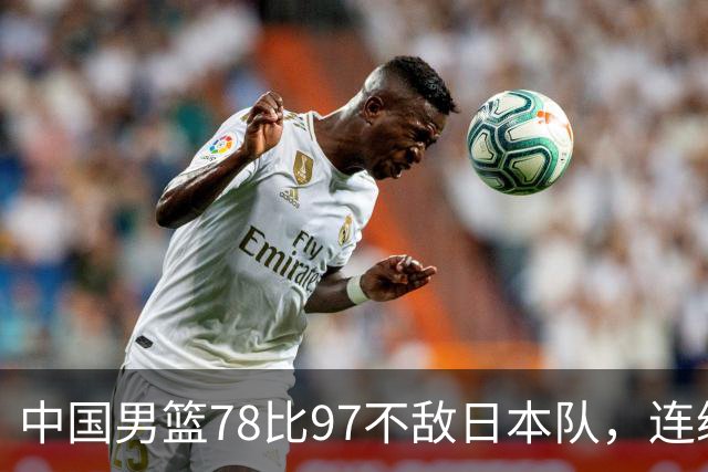 中国男篮78比97不敌日本队，连续两届无缘亚运会决赛
